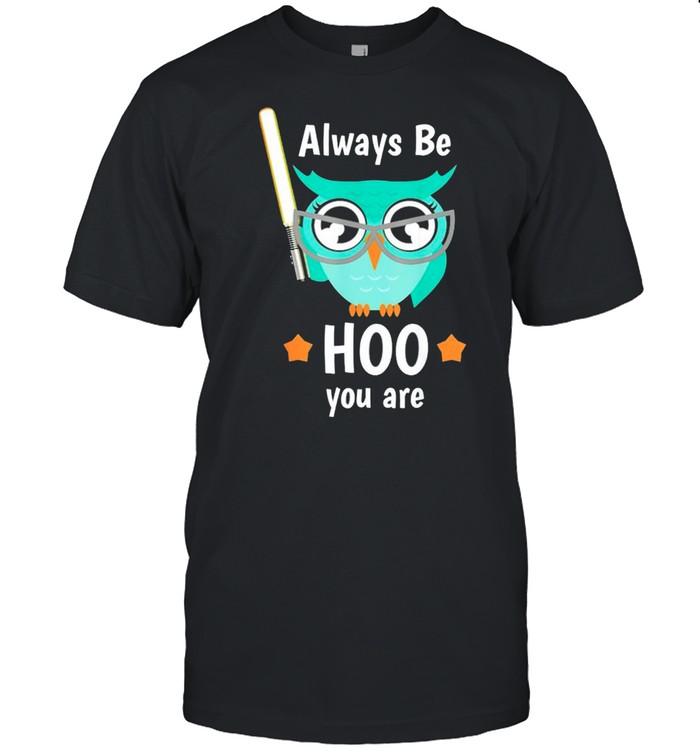 Owl always be hoo you are shirt