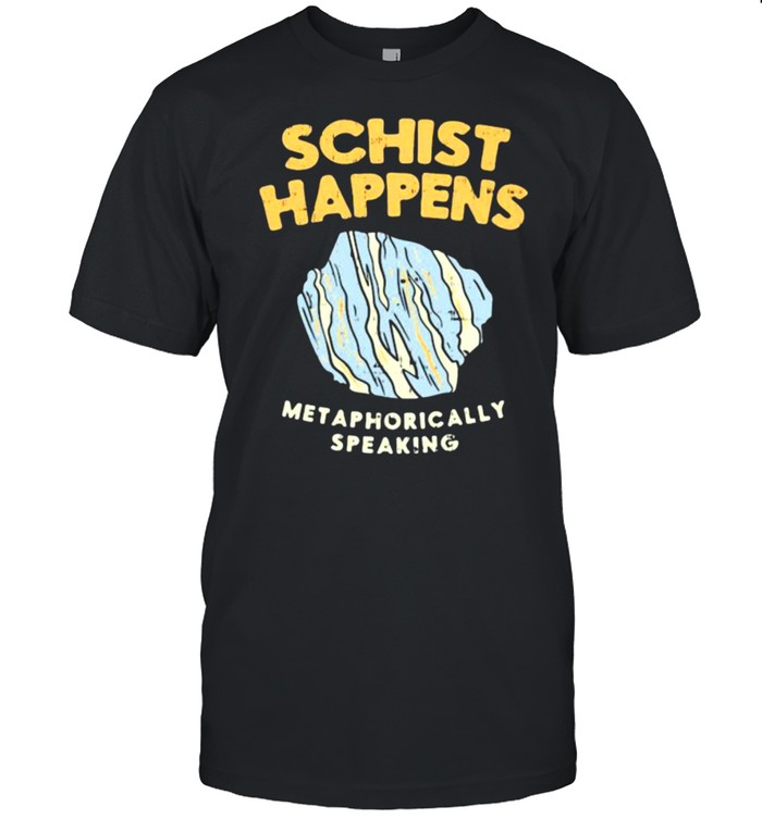 Schist Happens Met Aphorically Speaking Shirt