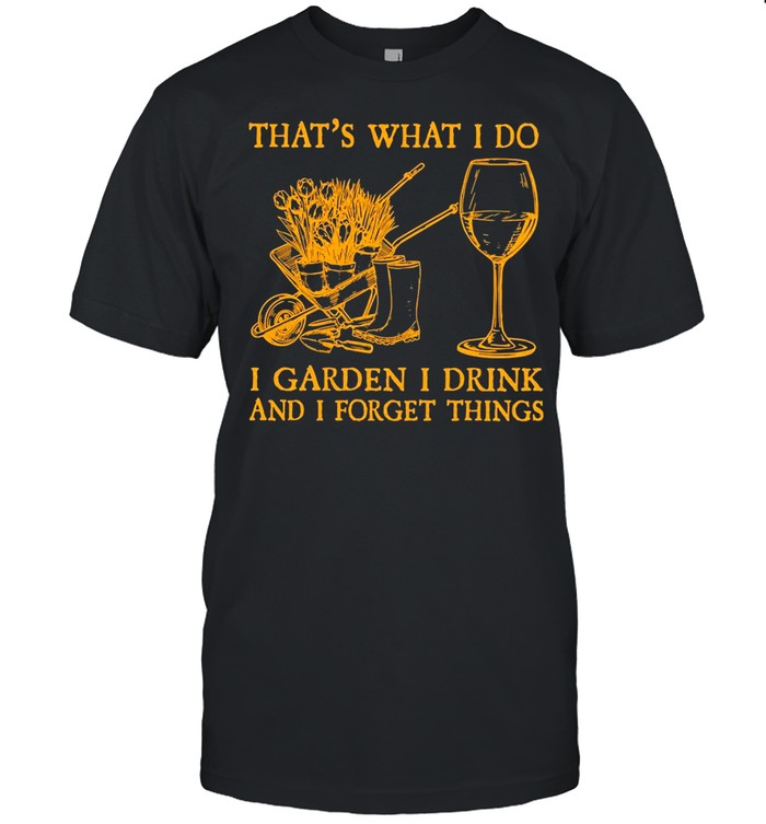 That’s What I Do I Garden I Drink And I Forget Things T-shirt