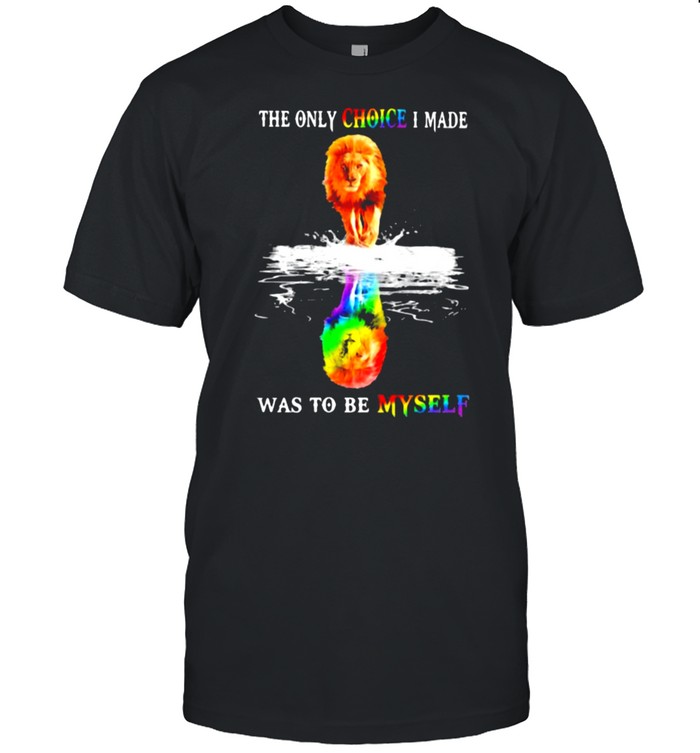 The Only Choice I Made Was To Be Mysefl Lion LGBT Shirt