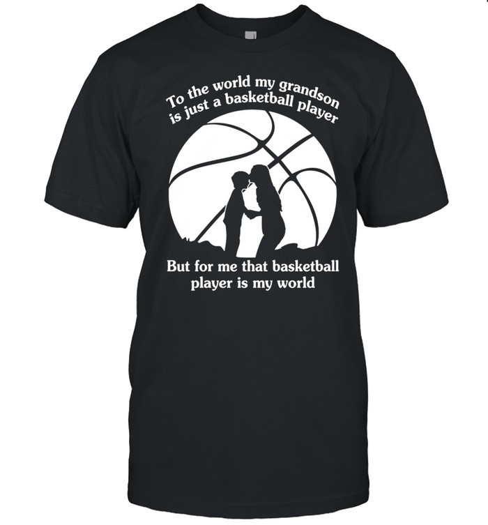 To The World My Grandson Is Just A Baseball Player But For Me That Basketball Player Is My World shirt