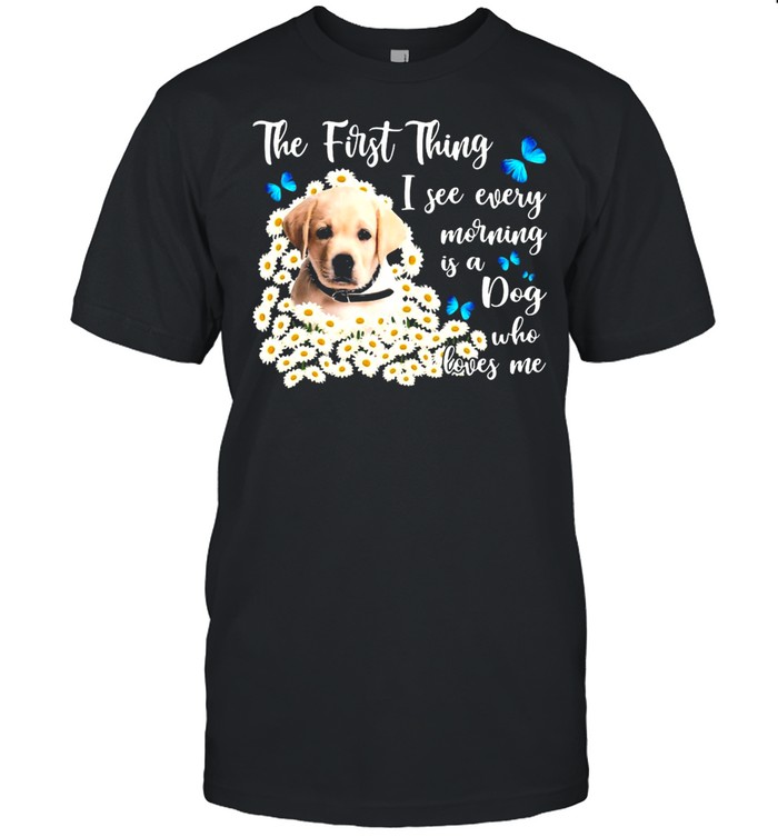 Yellow Goldador The First Thing I See Every Morning Is A Dog Who Loves Me T-shirt