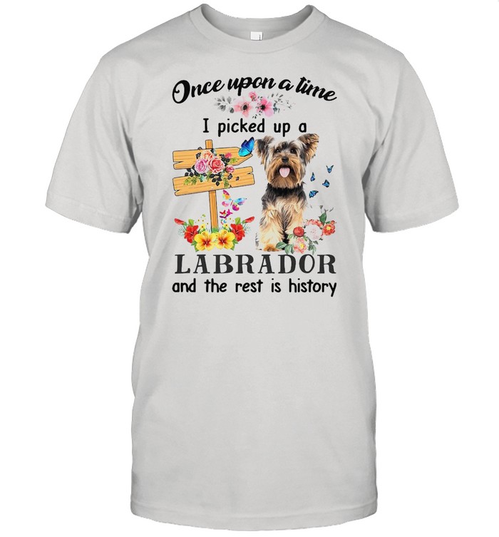 Dog Once Upon A Time I Picked Up A Yorkshire Terrier And The Rest Is History T-shirt