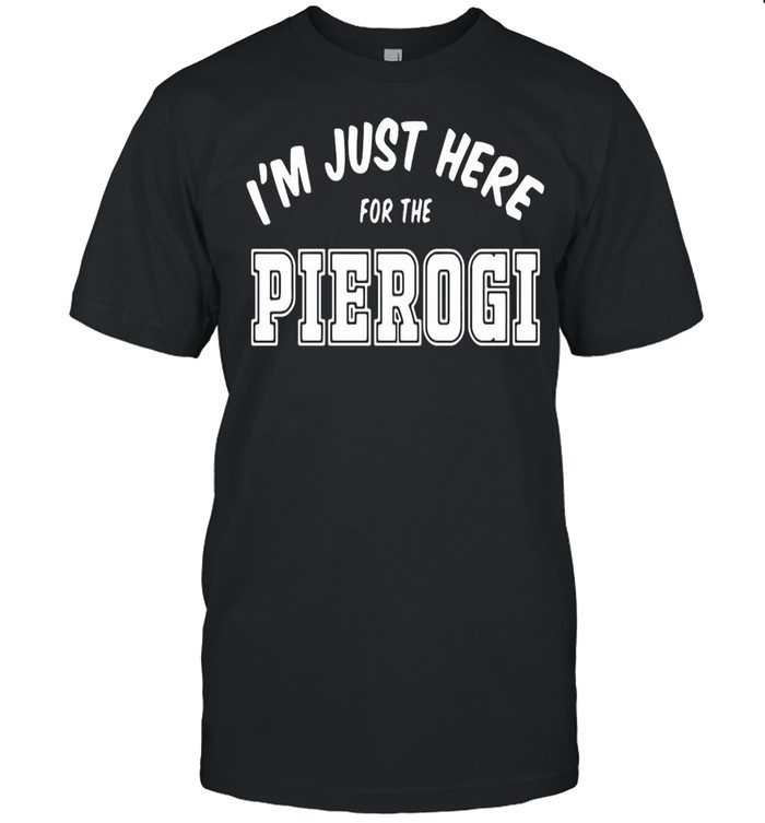 I’m Just Here For The Pierogi T-shirt