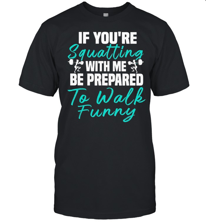 Weight Lifting If Youre Squatting With Me Be Prepared To Walk Funny shirt