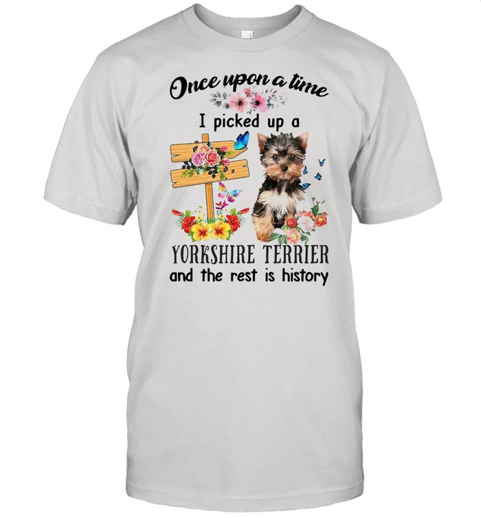 YorkShire Terrier Once Upon A Time I Picked Up A Dog And The Rest Is History T-shirt