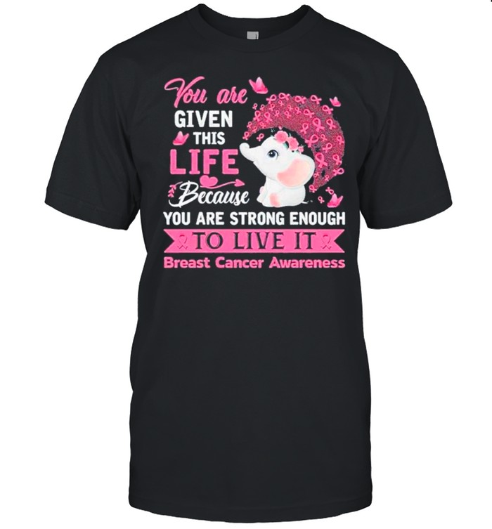 You Are Given This Life Because You Are Strong Enough To Live It Breast Cancer Awareness shirt