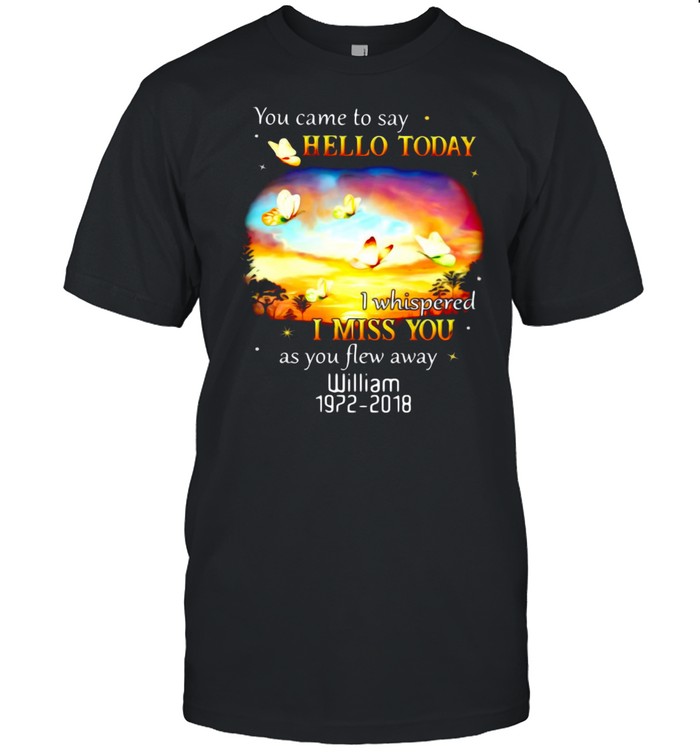 You Came To Say Hello Today I Whispered I Miss You As You Flew Away William 1972-2018 T-shirt