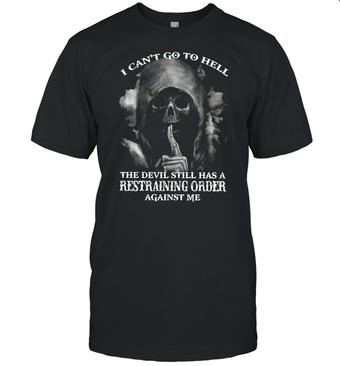 I Cant Go To Hell The Devil Still Has A Restraining Order Against Me shirt