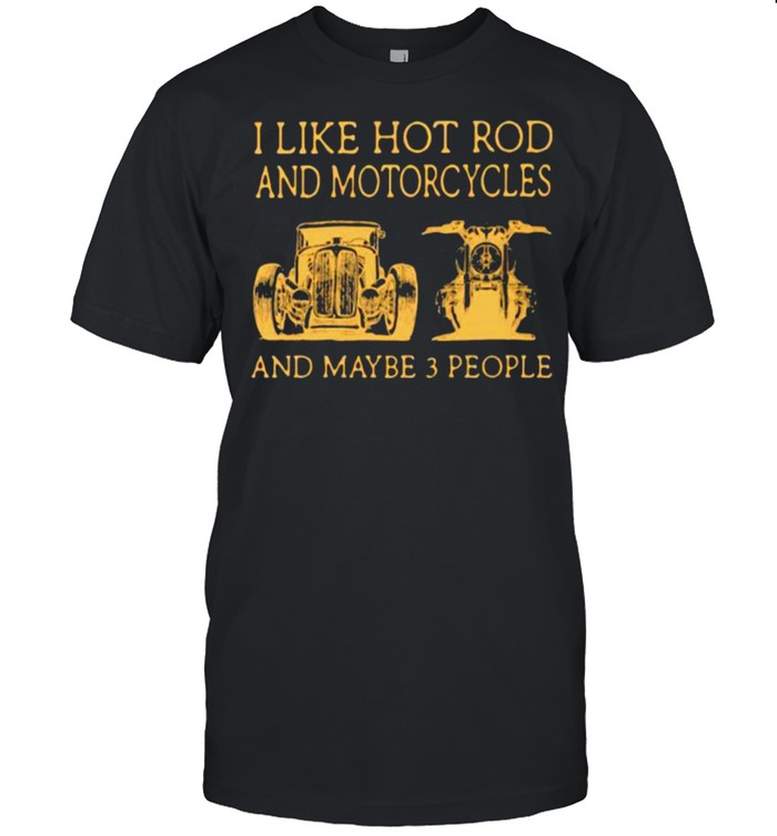 I Like Hot Rod And Motorcycles And Maybe 3 People Shirt