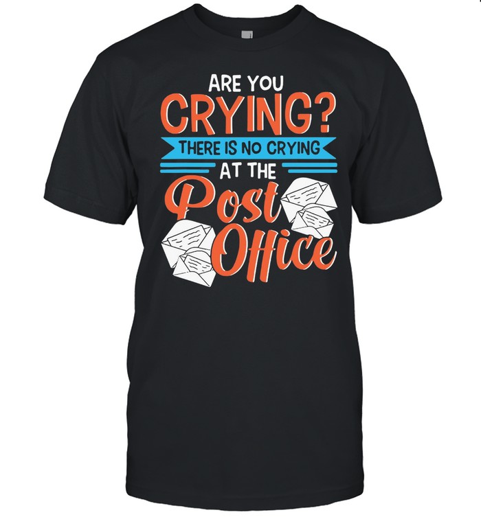 Are You Crying There’s No Crying At The Post Office Mail Carrier Mailman T-shirt