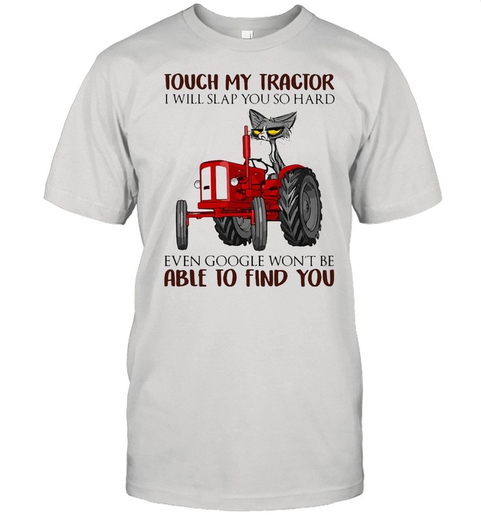 Cat Farmer Touch My Tractor I Will Slap You So Hard Even Google Won’t Be Able To Find You T-shirt