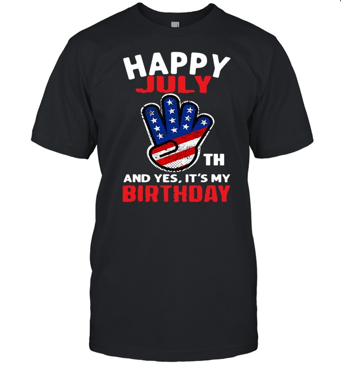 Happy 4Th July And Yes It’s My Birthday T-shirt