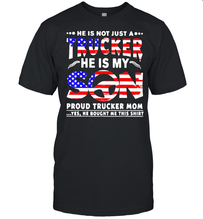 He Is Not Just A Trucker He Is My Son Proud Trucker Mom American Flag Shirt