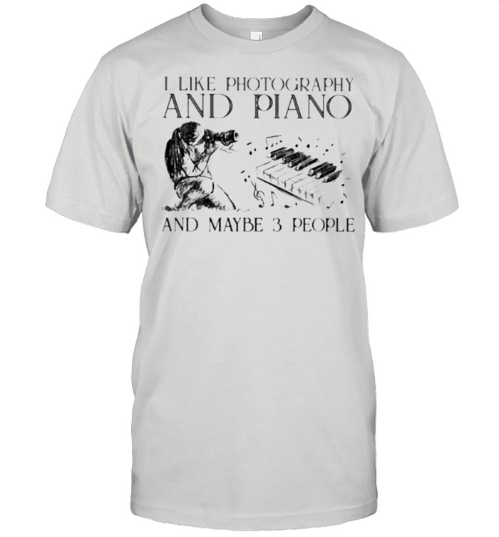 I Like Photography And Piano And MAybe 3 People Shirt
