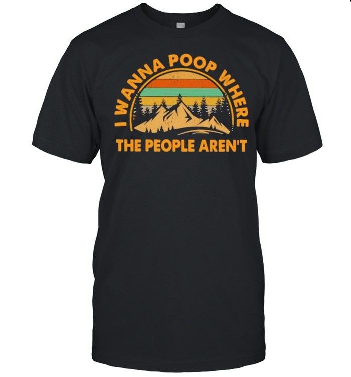 I Wanna Poop Where The People Arn’t Vintage Shirt
