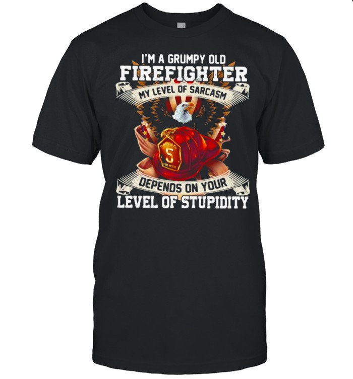 I’m A Grumpy Old Firefighter My Level Of Sarcasm Defends On Your Level Of Stupidity Eagle Shirt