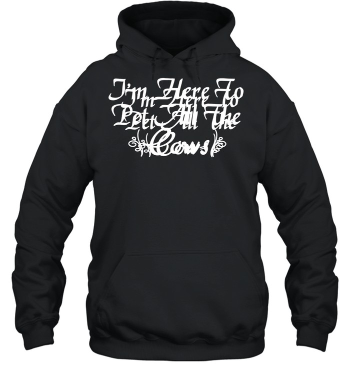 I'm Here To Pet All The Cows Cow shirt Unisex Hoodie
