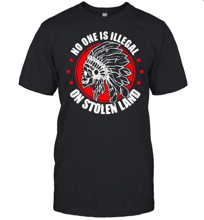 Native American Immigrants No One Is Illegal On Stolen Land T-shirt