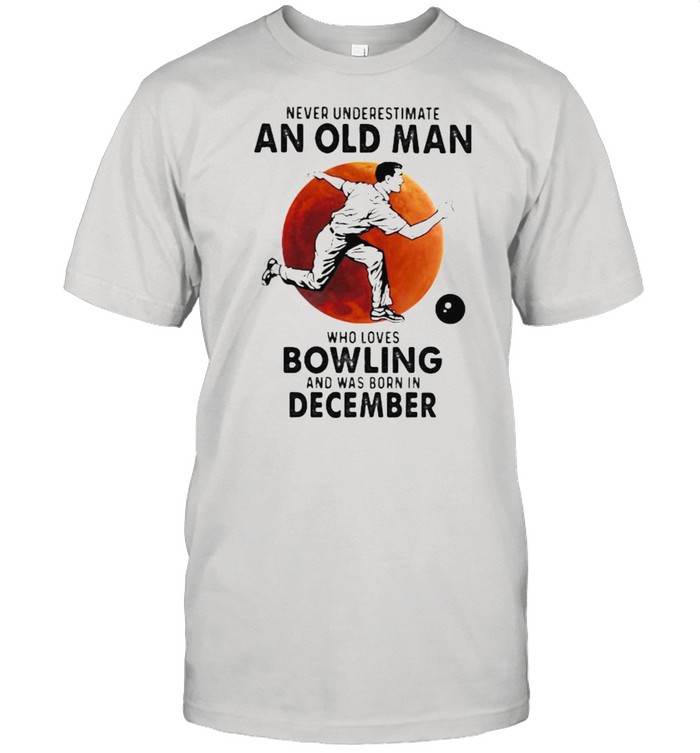 Never Underestimate An Old Man Who Loves Bowling And Was Born In December Blood Moon Shirt