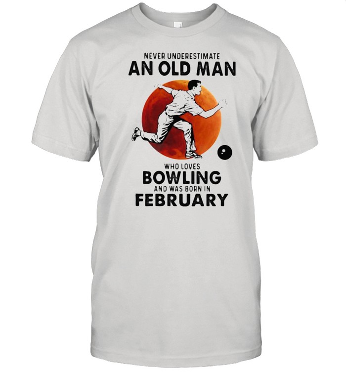 Never Underestimate An Old Man Who Loves Bowling And Was Born In February Blood Moon Shirt