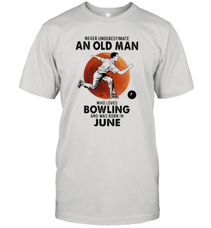 Never Underestimate An Old Man Who Loves Bowling And Was Born In June Blood Moon Shirt