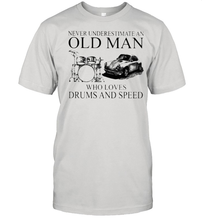 Never Underestimate An Old Man Who Loves Drums And Speed Shirt