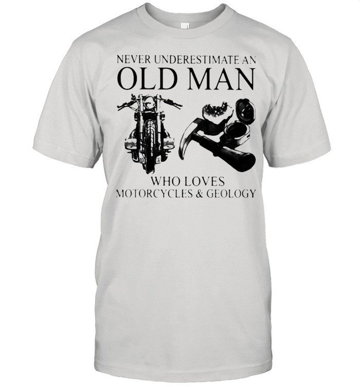 Never Underestimate An Old Man Who Loves Motorcycles And Geology Shirt