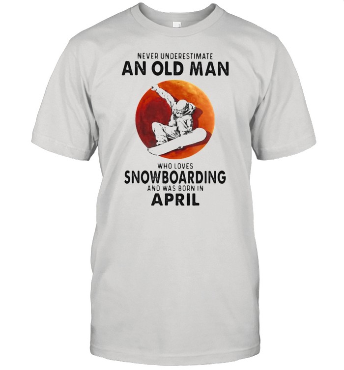 Never Underestimate An Old Man Who Loves Snowboaring And Was Born In April Blood Moon Shirt