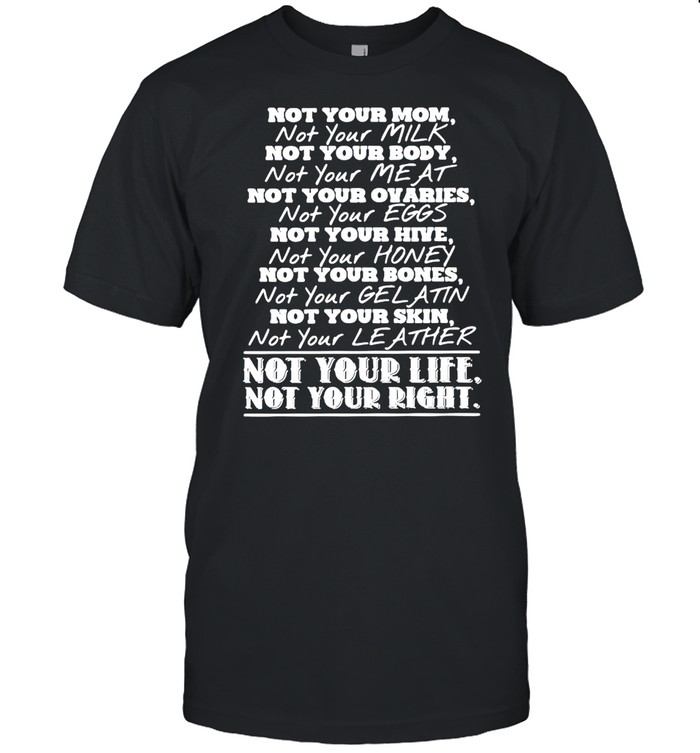 Not Your Mom Not Your Body Not Your Ovaries Not Your Life Not Your Right T-shirt