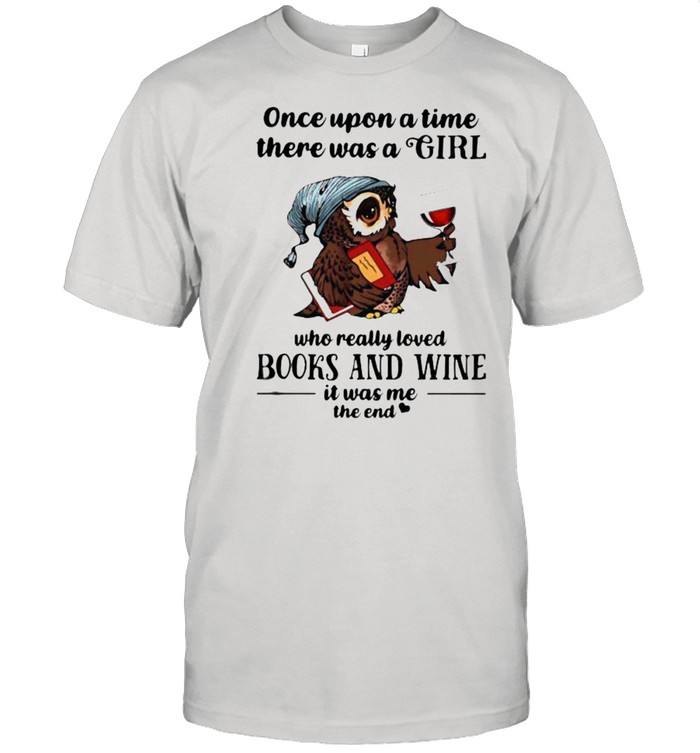 Once Upon A Time There Was A Girl Who Really Loved Books And Wine IT Was Me The End Owl Shirt