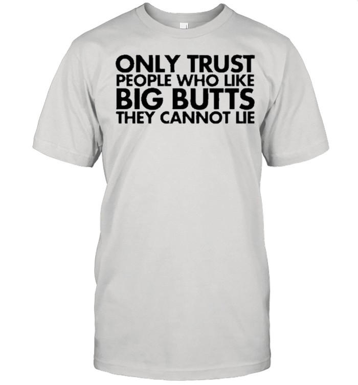 Only Trust People Who Like Big Butts They Can Not Lie Us 2021 shirt