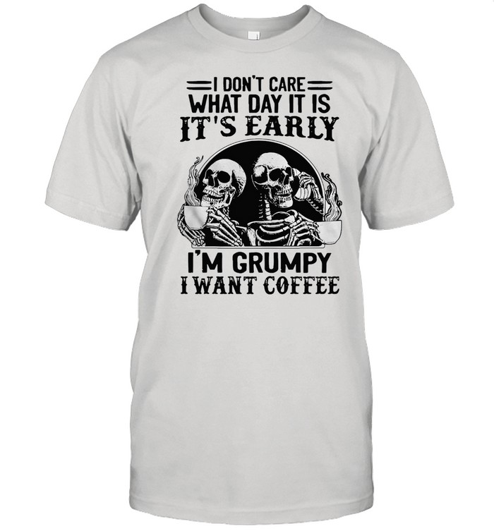Skeleton I Don’t Care What Day It Is It’s Early I’m Grumpy I Want Coffee T-shirt
