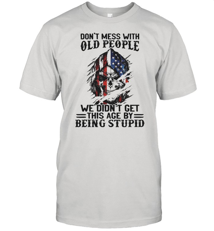 Skull American Flag Don’t Mess With Old People We Didn’t Get This Age By Being Stupid T-shirt