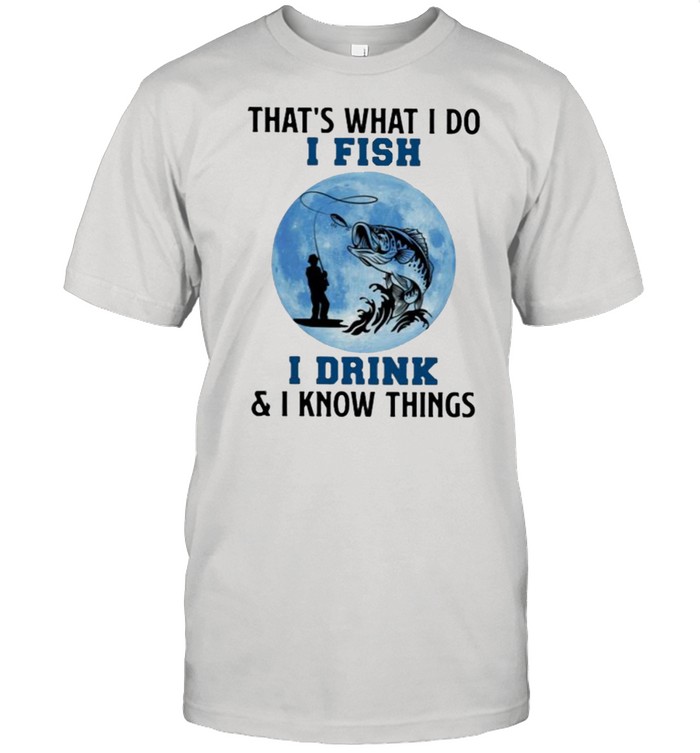 That’s What I Do I Fish I Drink And I Know Things Blue Moon Shirt