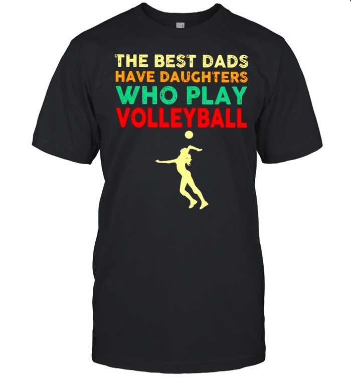 The best Dads have daughters who play volleyball vintage shirt