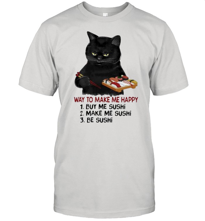 Way To Make Me Happy Buy Me Sushi Make Me Sushi Be Sushi Cat Shirt