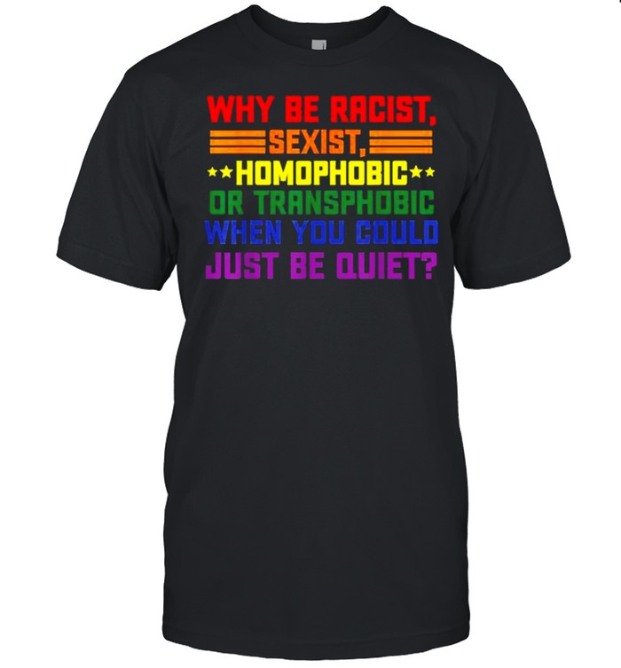 Why be racist, sexist, homophobic LGBT Gay Pride Support T-Shirt