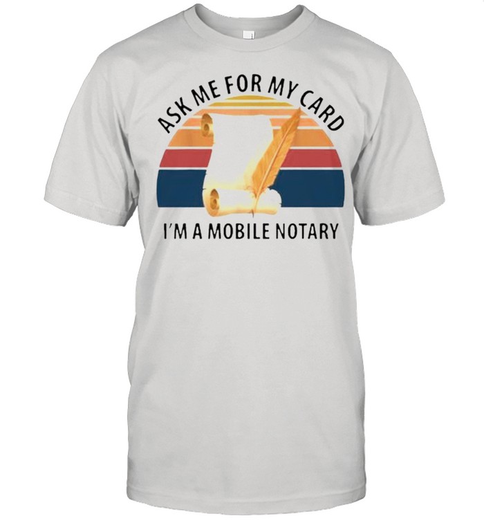Ask me for my card I’m a mobile notary vintage shirt
