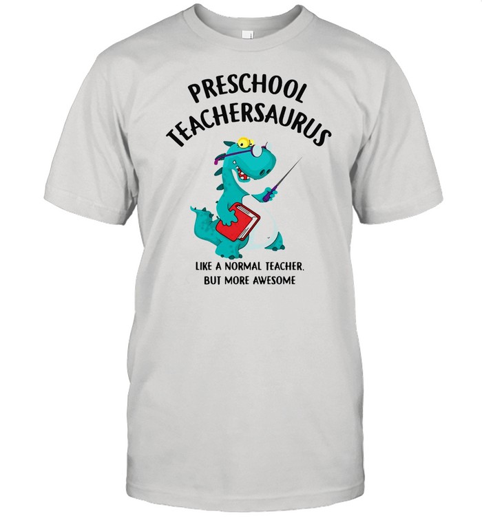 Dinosaurs Preschool Teachersaurus Like A Normal Teacher But More Awesome T-shirt