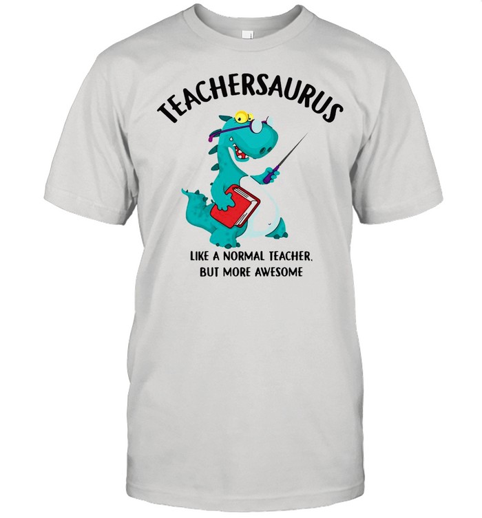 Dinosaurs Teachersaurus Like A Normal Teacher But More Awesome T-shirt