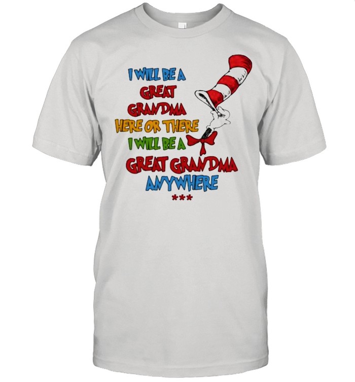 I will be a great grandma here or there i will be a great grandma anywhere dr seuss shirt