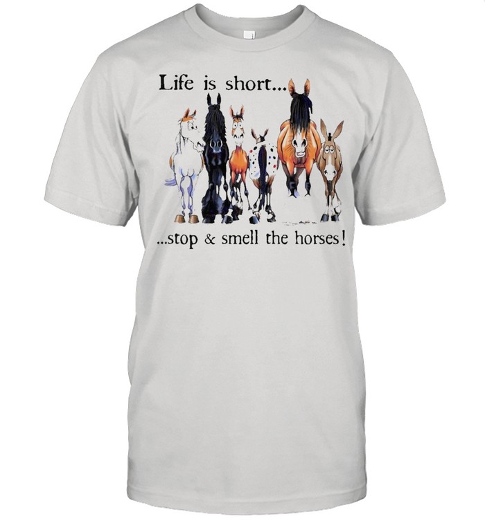Life is short stop smell the horse shirt