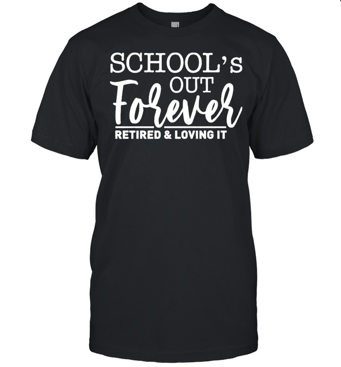 School’s Out Forever Retired And Loving It Classic shirt