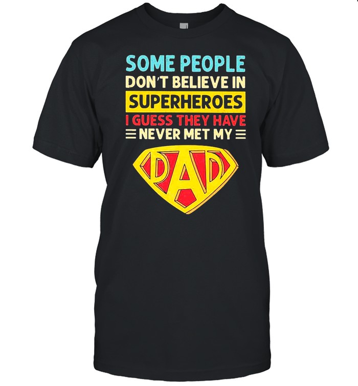 Some people dont believe my dad is a superhero shirt
