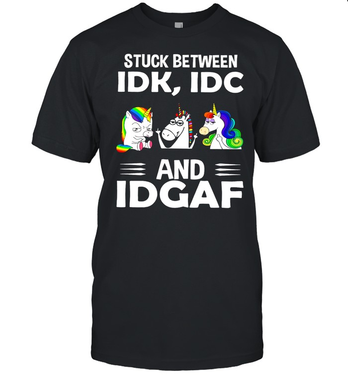 Unicorn Stuck Between Idk Idc And Idgaf shirt