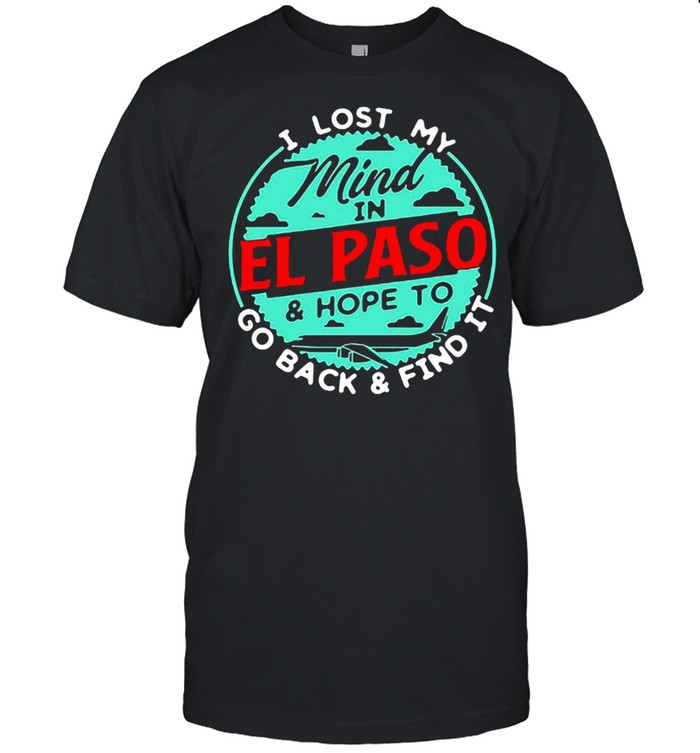 I lost my mind in el paso and hope to go back and find it shirt