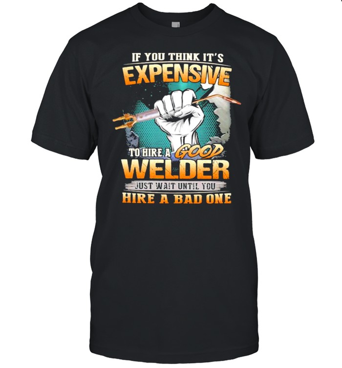 If you think it’s expensive to hire a good welder Shirt