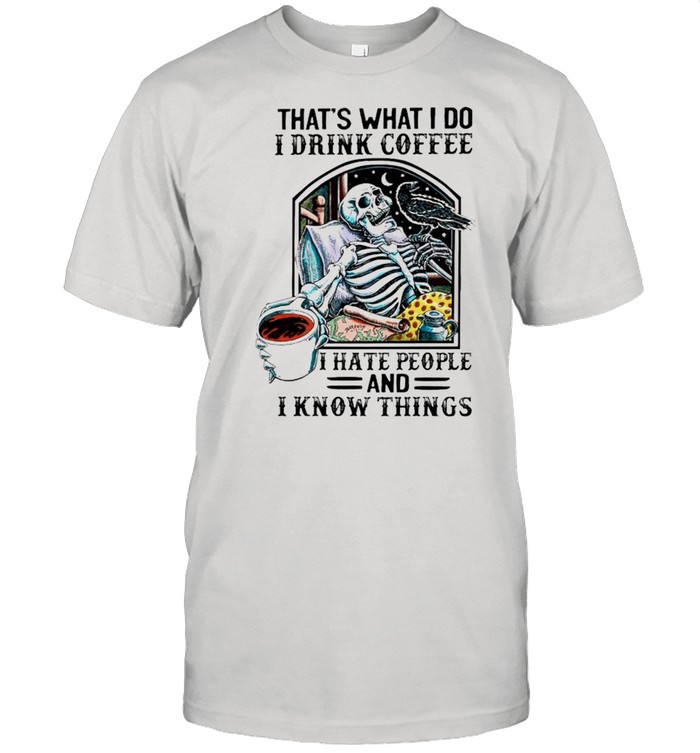 Skeleton thats what I do I drink coffee I hate people and I know things shirt