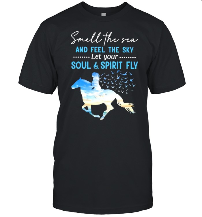 Smell The Sea And feel The Sky Let Your Soul And Spirit Fly Horse Shirt